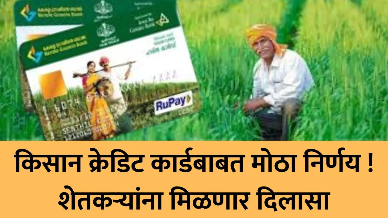 Kisan Credit Card: किसान क्रेडिट कार्डबाबत मोठा निर्णय ! शेतकऱ्यांना मिळणार दिलासा, वाचा..