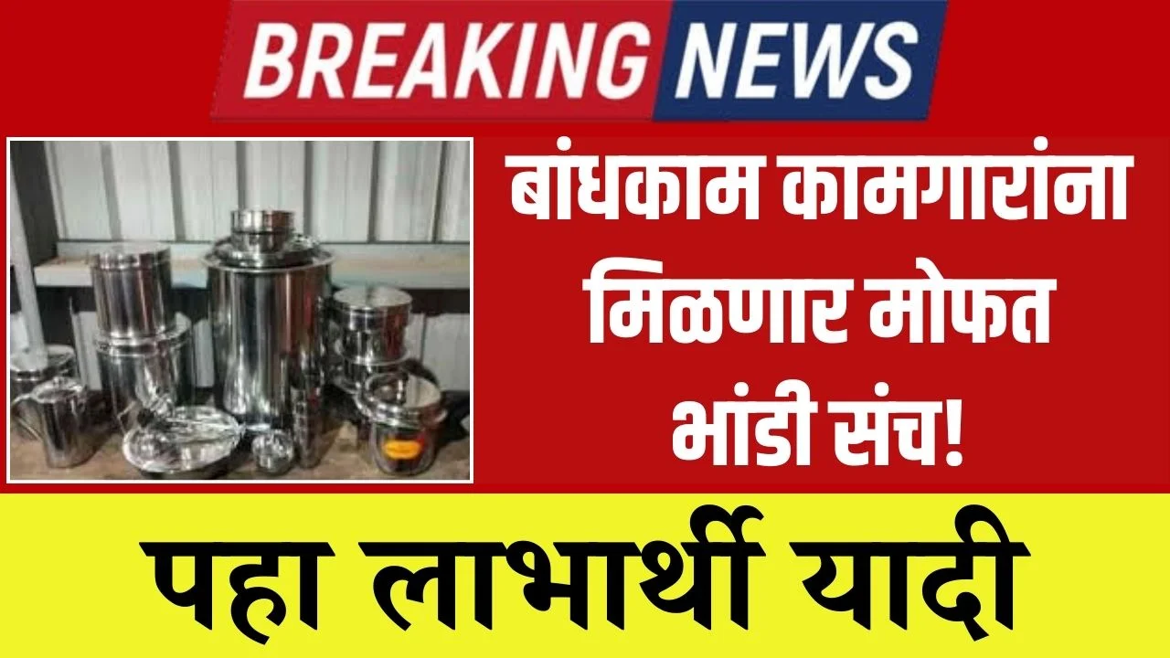 बांधकाम कामगारांना मिळणार मोफत भांडी संच! पहा लाभार्थी यादी Construction workers