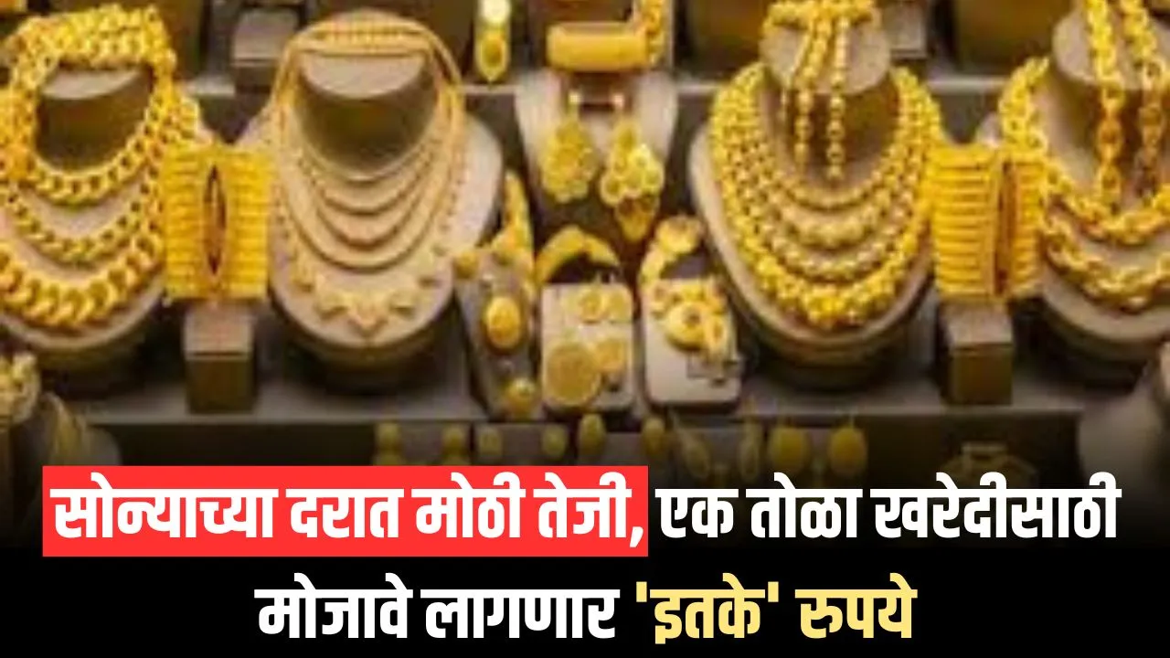 Gold Rate Today: सोन्याच्या दरात मोठी तेजी, एक तोळा खरेदीसाठी मोजावे लागणार ‘इतके’ रुपये